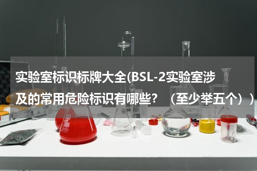 实验室标识标牌大全(BSL-2实验室涉及的常用危险标识有哪些？（至少举五个）)