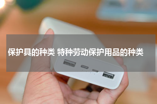 保护具的种类 特种劳动保护用品的种类