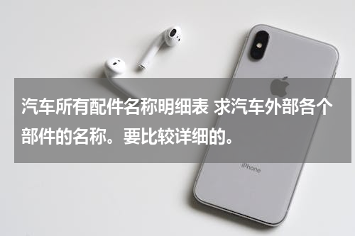 汽车所有配件名称明细表 求汽车外部各个部件的名称。要比较详细的。