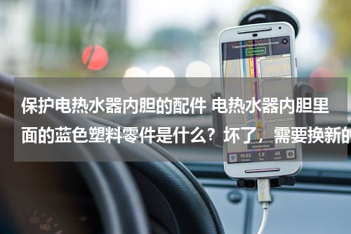 保护电热水器内胆的配件 电热水器内胆里面的蓝色塑料零件是什么？坏了，需要换新的吗？