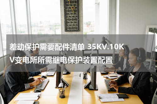 差动保护需要配件清单 35KV.10KV变电所所需继电保护装置配置