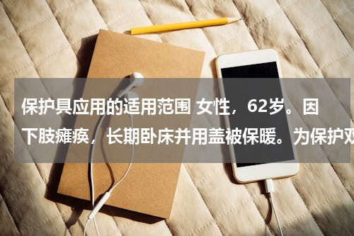 保护具应用的适用范围 女性，62岁。因下肢瘫痪，长期卧床并用盖被保暖。为保护双足功能，可选用的保护具是（　　）。
