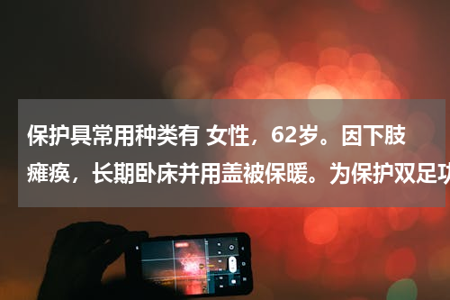 保护具常用种类有 女性，62岁。因下肢瘫痪，长期卧床并用盖被保暖。为保护双足功能，可选用的保护具是（　　）。