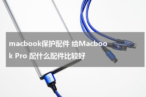 macbook保护配件 给Macbook Pro 配什么配件比较好