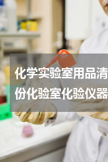 化学实验室用品清单表图片([求助]求一份化验室化验仪器和试剂的清单)