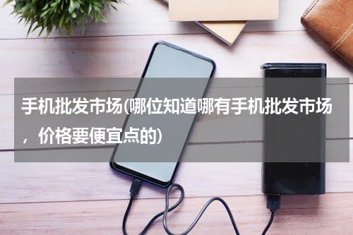 手机批发市场(哪位知道哪有手机批发市场，价格要便宜点的)