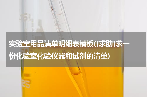 实验室用品清单明细表模板([求助]求一份化验室化验仪器和试剂的清单)