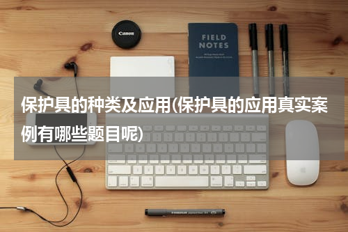 保护具的种类及应用(保护具的应用真实案例有哪些题目呢)