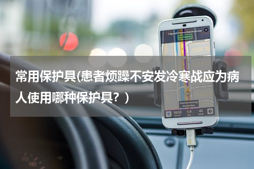 常用保护具(患者烦躁不安发冷寒战应为病人使用哪种保护具？)