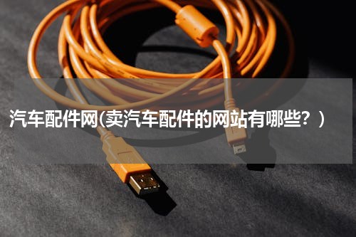 汽车配件网(卖汽车配件的网站有哪些？)