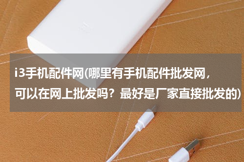 i3手机配件网(哪里有手机配件批发网，可以在网上批发吗？最好是厂家直接批发的)
