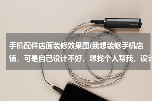 手机配件店面装修效果图(我想装修手机店铺，可是自己设计不好，想找个人帮我，设计一个店铺效果图，大家有没有推荐。)