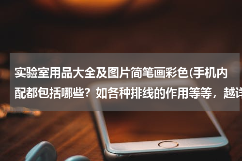 实验室用品大全及图片简笔画彩色(手机内配都包括哪些？如各种排线的作用等等，越详细越好。)