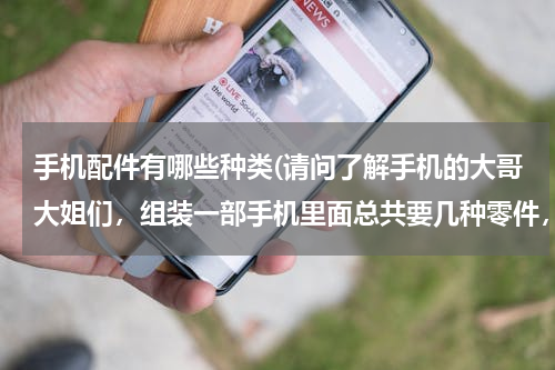 手机配件有哪些种类(请问了解手机的大哥大姐们，组装一部手机里面总共要几种零件，可以详细的说明一下吗，)