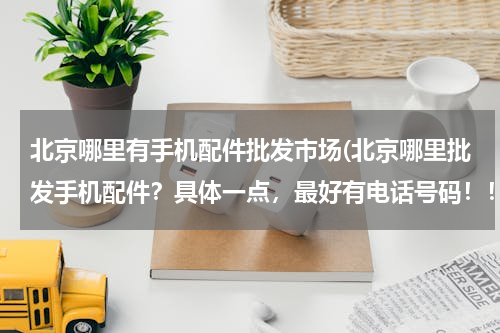 北京哪里有手机配件批发市场(北京哪里批发手机配件？具体一点，最好有电话号码！！！)