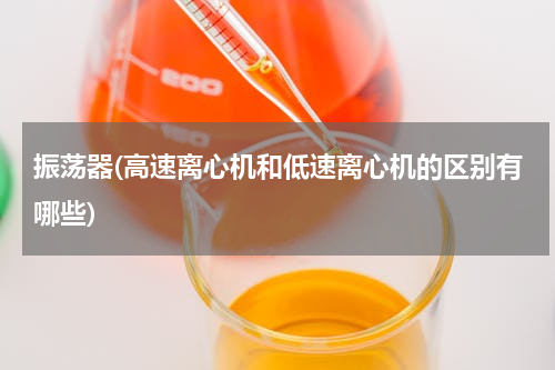 振荡器(高速离心机和低速离心机的区别有哪些)