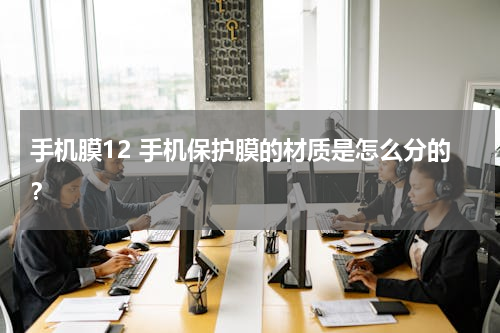 手机膜12 手机保护膜的材质是怎么分的？