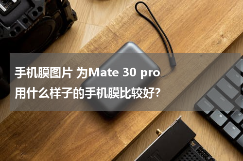 手机膜图片 为Mate 30 pro 用什么样子的手机膜比较好？