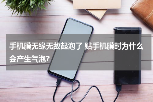 手机膜无缘无故起泡了 贴手机膜时为什么会产生气泡?