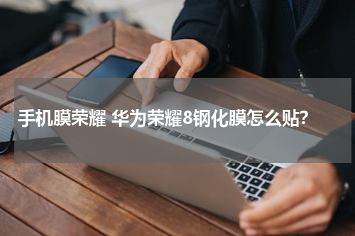 手机膜荣耀 华为荣耀8钢化膜怎么贴？