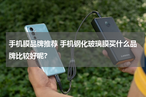 手机膜品牌推荐 手机钢化玻璃膜买什么品牌比较好呢?