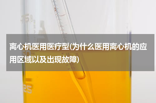 离心机医用医疗型(为什么医用离心机的应用区域以及出现故障)