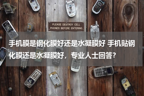 手机膜是钢化膜好还是水凝膜好 手机贴钢化膜还是水凝膜好，专业人士回答？