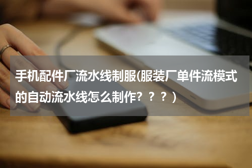 手机配件厂流水线制服(服装厂单件流模式的自动流水线怎么制作？？？)