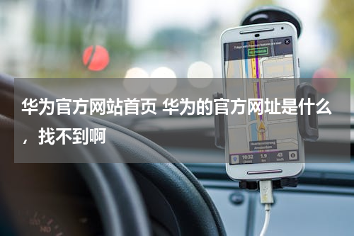 华为官方网站首页 华为的官方网址是什么，找不到啊