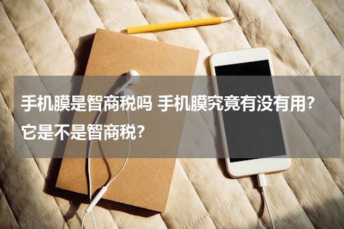 手机膜是智商税吗 手机膜究竟有没有用？它是不是智商税？