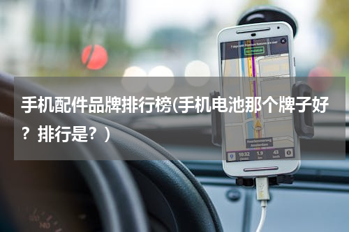 手机配件品牌排行榜(手机电池那个牌子好？排行是？)