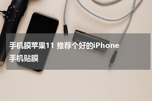 手机膜苹果11 推荐个好的iPhone手机贴膜