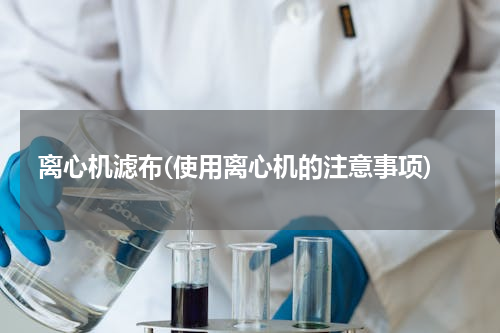 离心机滤布(使用离心机的注意事项)