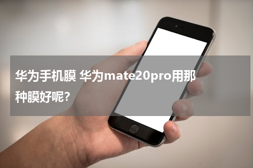 华为手机膜 华为mate20pro用那种膜好呢？