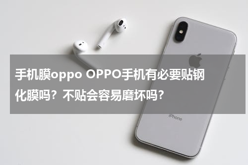 手机膜oppo OPPO手机有必要贴钢化膜吗？不贴会容易磨坏吗？