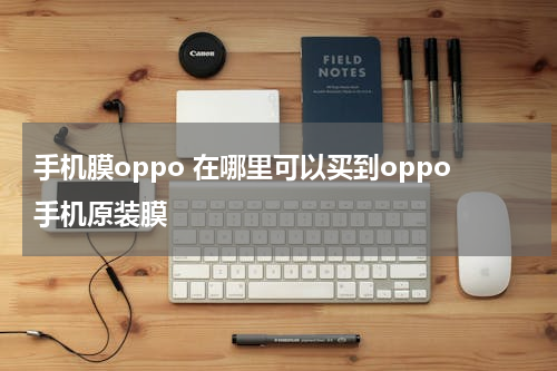 手机膜oppo 在哪里可以买到oppo手机原装膜