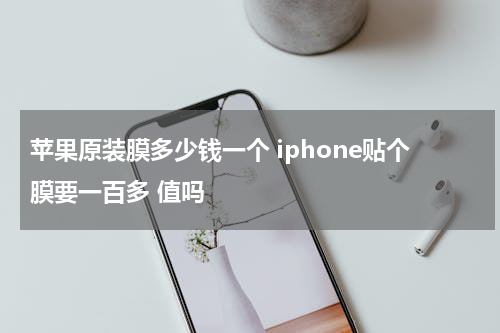 苹果原装膜多少钱一个 iphone贴个膜要一百多 值吗