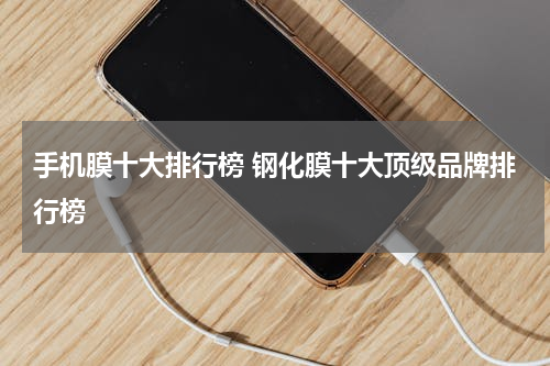 手机膜十大排行榜 钢化膜十大顶级品牌排行榜