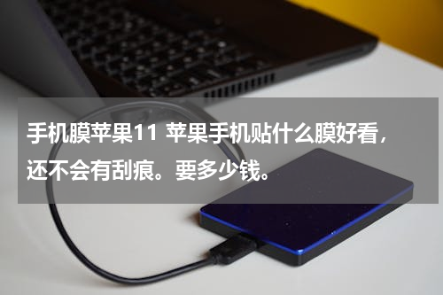手机膜苹果11 苹果手机贴什么膜好看，还不会有刮痕。要多少钱。