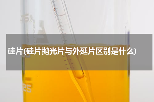 硅片(硅片抛光片与外延片区别是什么)