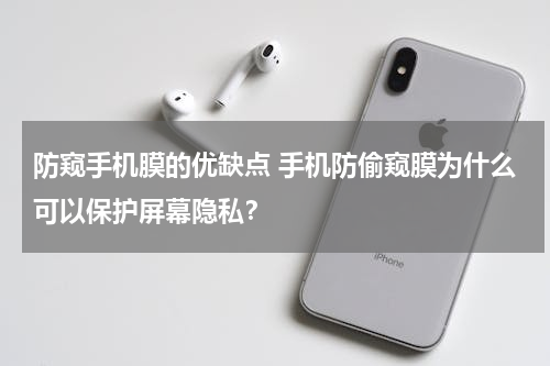 防窥手机膜的优缺点 手机防偷窥膜为什么可以保护屏幕隐私？