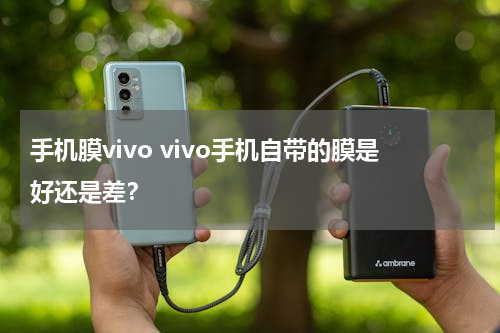 手机膜vivo vivo手机自带的膜是好还是差？