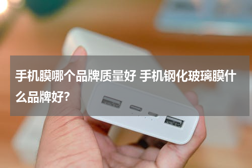 手机膜哪个品牌质量好 手机钢化玻璃膜什么品牌好？