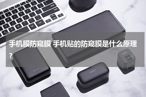 手机膜防窥膜 手机贴的防窥膜是什么原理？