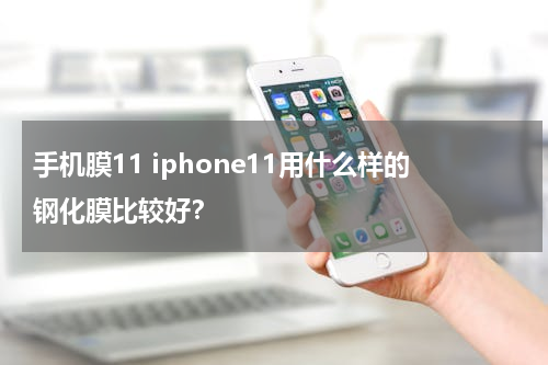 手机膜11 iphone11用什么样的钢化膜比较好？