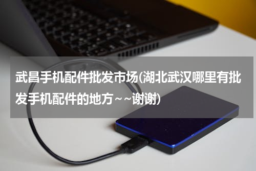 武昌手机配件批发市场(湖北武汉哪里有批发手机配件的地方~~谢谢)