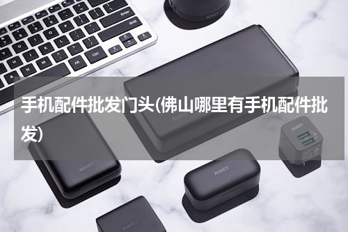 手机配件批发门头(佛山哪里有手机配件批发)