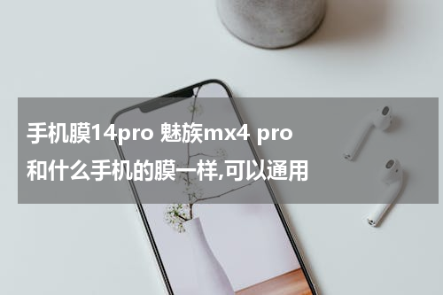 手机膜14pro 魅族mx4 pro 和什么手机的膜一样,可以通用