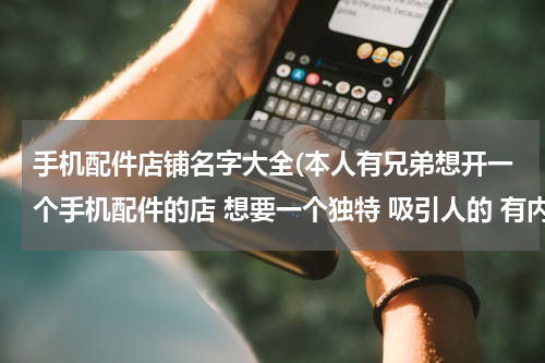 手机配件店铺名字大全(本人有兄弟想开一个手机配件的店 想要一个独特 吸引人的 有内涵的店名)