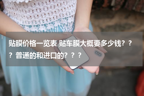 贴膜价格一览表 贴车膜大概要多少钱？？？普通的和进口的？？？